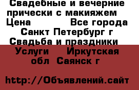 Свадебные и вечерние прически с макияжем  › Цена ­ 1 500 - Все города, Санкт-Петербург г. Свадьба и праздники » Услуги   . Иркутская обл.,Саянск г.